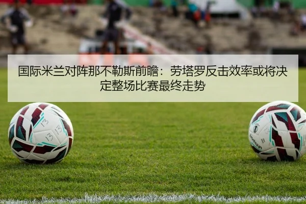 国际米兰对阵那不勒斯前瞻：劳塔罗反击效率或将决定整场比赛最终走势