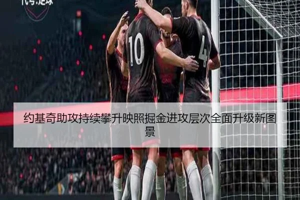 约基奇助攻持续攀升映照掘金进攻层次全面升级新图景